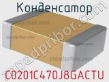Конденсатор C0201C470J8GACTU фотография 2.