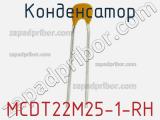 Конденсатор MCDT22M25-1-RH 