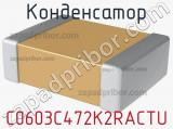 Конденсатор C0603C472K2RACTU 