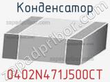 Конденсатор 0402N471J500CT фотография 2.