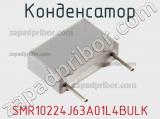 Конденсатор SMR10224J63A01L4BULK