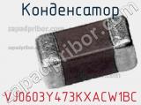 Конденсатор VJ0603Y473KXACW1BC