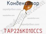 Конденсатор TAP226K010CCS