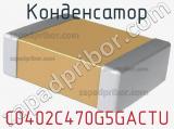 Конденсатор C0402C470G5GACTU 