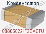 Конденсатор C0805C221F2GACTU