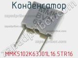 Конденсатор MMK5102K63J01L16.5TR16 