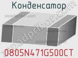 Конденсатор 0805N471G500CT 