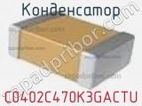 Конденсатор C0402C470K3GACTU фотография 2.