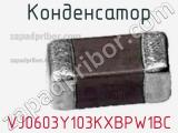 Конденсатор VJ0603Y103KXBPW1BC 