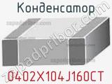 Конденсатор 0402X104J160CT фотография 2.