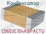 Конденсатор C0603C104K8PACTU 