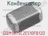 Конденсатор GQM1875C2E510FB12D