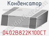 Конденсатор 0402B822K100CT 