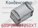 Конденсатор 600F2R4BT250XT 