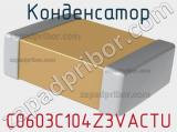 Конденсатор C0603C104Z3VACTU фотография 2.