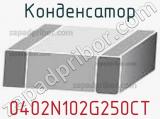 Конденсатор 0402N102G250CT 