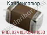 Конденсатор RHEL82A103K0A2H03B 