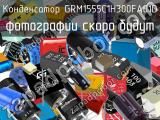 Конденсатор GRM1555C1H300FA01D 