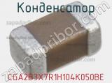 Конденсатор CGA2B3X7R1H104K050BE 