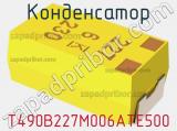 Конденсатор T490B227M006ATE500