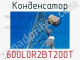 Конденсатор 600L0R2BT200T 