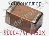 Конденсатор 900C474MT150X