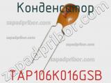 Конденсатор TAP106K016GSB