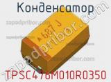 Конденсатор TPSC476M010R0350 