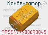 Конденсатор TPSE477K006R0045