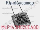 Конденсатор MLP143M020EA0D