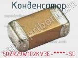 Конденсатор 502R29W102KV3E-****-SC 