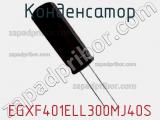 Конденсатор EGXF401ELL300MJ40S