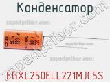 Конденсатор EGXL250ELL221MJC5S 