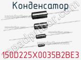 Конденсатор 150D225X0035B2BE3 