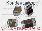 Конденсатор VJ0402V104MXQCW1BC фотография 2.