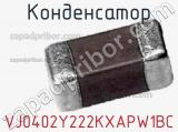 Конденсатор VJ0402Y222KXAPW1BC 