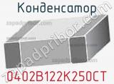 Конденсатор 0402B122K250CT 