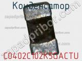 Конденсатор C0402C102K5GACTU фотография 3.