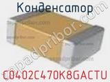 Конденсатор C0402C470K8GACTU фотография 2.
