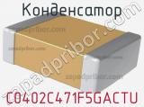 Конденсатор C0402C471F5GACTU 