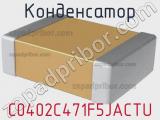 Конденсатор C0402C471F5JACTU 