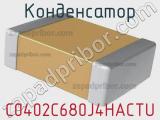 Конденсатор C0402C680J4HACTU 