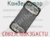 Конденсатор C0603C100K3GACTU фотография 2.