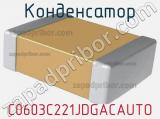 Конденсатор C0603C221JDGACAUTO 