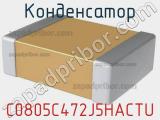 Конденсатор C0805C472J5HACTU 