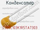 Конденсатор C320C103K1R5TA7303 