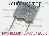 Конденсатор MMK10333K400A01L4BULK