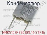 Конденсатор MMK5102K250J01L16.5TR16 