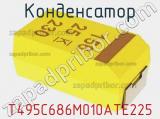 Конденсатор T495C686M010ATE225 