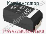 Конденсатор T499A225K016ATE6K0 